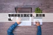 开云网页版-李娜刷新全国纪录，震惊赛场。后缀