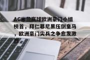 开云(中国)官方在线登录-AC米兰赢球欧洲豪门小组榜首，拜仁慕尼黑压倒皇马，欧洲豪门尖兵之争愈发激烈