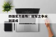 开云(中国)官方在线登录-四强实力悬殊！冠军之争水到渠成