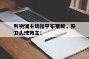 开云(中国)官方在线登录-利物浦主场逼平布莱顿，铁卫头球救主！
