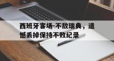 开云网页版-西班牙客场-不敌瑞典，遗憾丢掉保持不败纪录