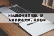 开云网页版-NBA周最佳球员揭晓：湖人大将状态火爆，荣膺称号