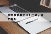 开云(中国)官方在线登录-荷甲联赛肯恩回归主场，全力夺冠