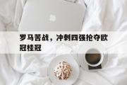 开云(中国)官方在线登录-罗马苦战，冲刺四强抢夺欧冠桂冠