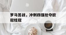 开云(中国)官方在线登录-罗马苦战，冲刺四强抢夺欧冠桂冠