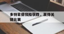 开云网页版-多特蒙德惊险获胜，赢得关键比赛