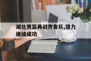 开云(中国)官方在线登录-湖北男篮再战齐鲁队,借力继续成功