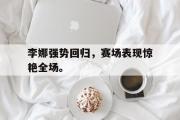 开云网页版-李娜强势回归，赛场表现惊艳全场。后缀