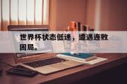 开云(中国)官方在线登录-世界杯状态低迷，遭遇连败困局。