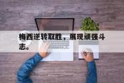 开云网页版-梅西逆转取胜，展现顽强斗志。