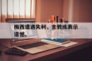开云(中国)官方在线登录-梅西遭遇失利，主教练表示遗憾。