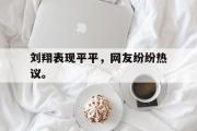 刘翔表现平平，网友纷纷热议。