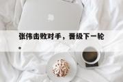 开云网页版-张伟击败对手，晋级下一轮。