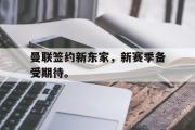 开云(中国)官方在线登录-曼联签约新东家，新赛季备受期待。