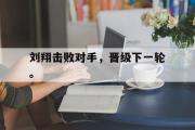 开云(中国)官方在线登录-刘翔击败对手，晋级下一轮。