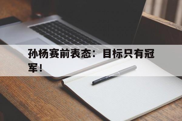孙杨赛前表态：目标只有冠军！