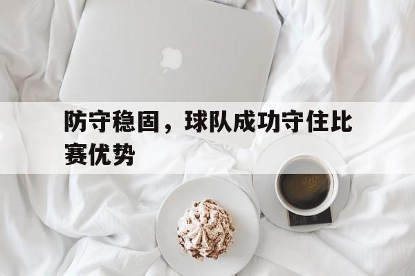 防守稳固，球队成功守住比赛优势
