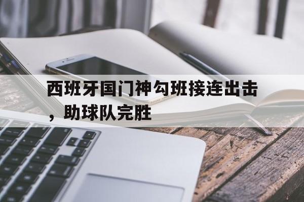 西班牙国门神勾班接连出击，助球队完胜