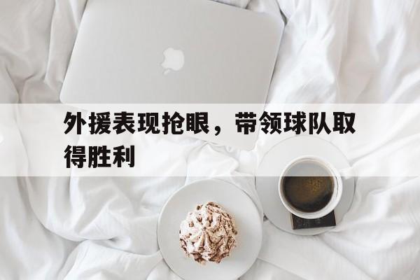 外援表现抢眼，带领球队取得胜利
