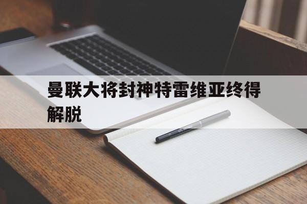 曼联大将封神特雷维亚终得解脱