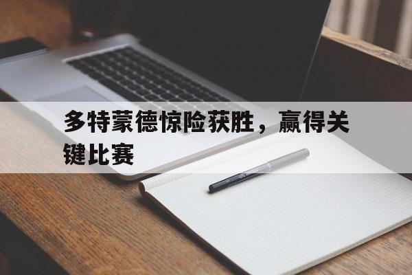 多特蒙德惊险获胜，赢得关键比赛