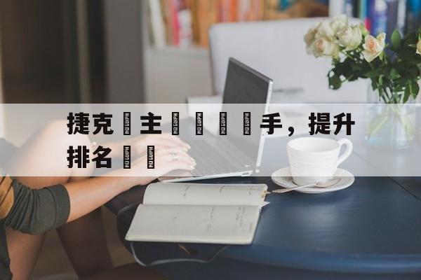 捷克隊主場戰勝對手，提升排名晉級