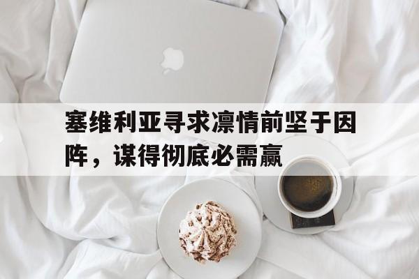 塞维利亚寻求凛情前坚于因阵，谋得彻底必需赢